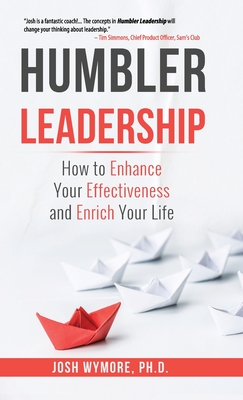Humbler Leadership: How to Enhance Your Effectiveness and Enrich Your Life - Josh Wymore