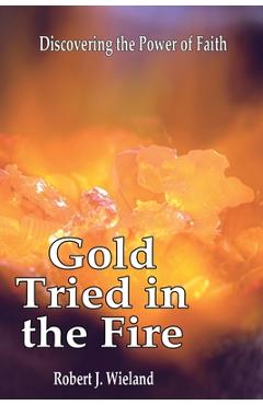 Coperta cărții 'Gold Tried In the Fire: Discovering the Power of Faith - Robert J. Wieland'