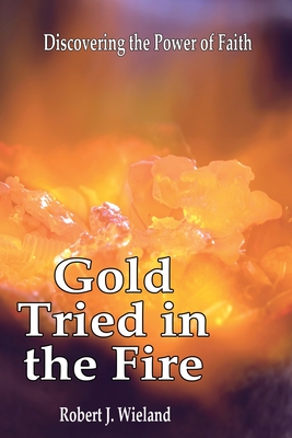 Coperta cărții 'Gold Tried In the Fire: Discovering the Power of Faith - Robert J. Wieland'