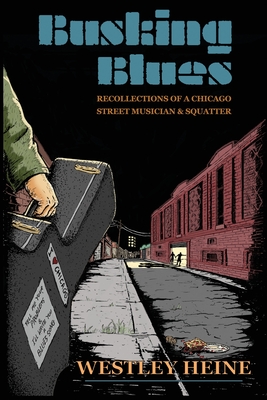 Busking Blues: Recollections of a Chicago Street Musician & Squatter - Westley Heine