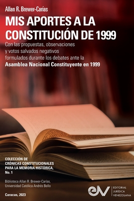 MIS APORTES A LA CONSTITUCIÓN DE 1999. Con las propuestas, observaciones y votos salvados negativos formulados durante los debates de la Asamblea Naci - Allan R. Brewer-carías
