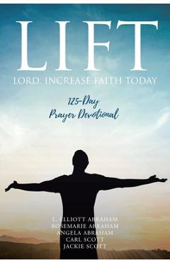 Coperta cărții 'Lift: Lord Increase Faith Today: 125-Day Prayer Devotional - L. Elliott Abraham'
