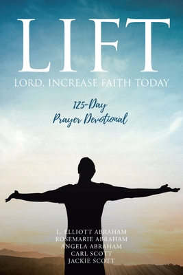 Lift: Lord Increase Faith Today: 125-Day Prayer Devotional - L. Elliott Abraham