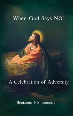 When God Says NO!: A Celebration of Adversity - Benjamin F. Simmons