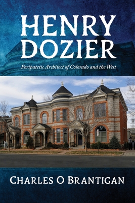 Henry Dozier: Peripatetic Architect of Colorado and the West - Charles Otto Brantigan