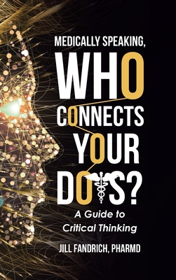 Medically Speaking, Who Connects Your Dots?: A Guide to Critical Thinking - Jill Fandrich Pharmd