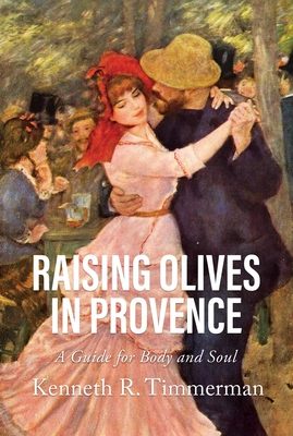 Raising Olives in Provence: A Guide for Body and Soul - Kenneth R. Timmerman