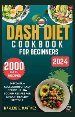 Dash Diet Cookbook for Beginners 2024: Discover a Collection of Easy Prep Delicious Low Sodium Recipes for a Heart Healthy Lifestyle. - Marlene E. Martinez