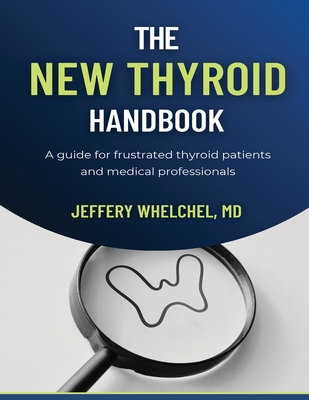 The New Thyroid Handbook: A guide for frustrated thyroid patients and medical professionals - Jeffery Whelchel