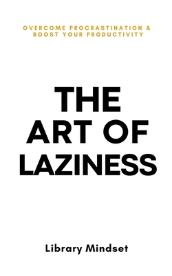 The Art of Laziness: Overcome Procrastination & Improve Your Productivity - Library Mindset