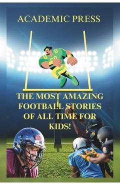 Coperta cărții 'The Most Amazing Football Stories of All Time For Kids!: 18 Thrilling American Football Stories to Inspire Young'