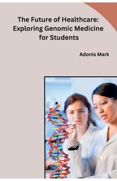 Coperta cărții 'The Future of Healthcare: Exploring Genomic Medicine for Students - Adonis Mark'