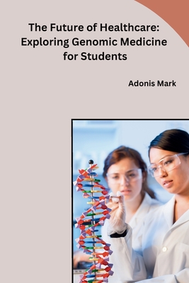 Coperta cărții 'The Future of Healthcare: Exploring Genomic Medicine for Students - Adonis Mark'