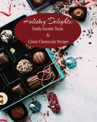 Holiday Delights: Family-Favorite Treats & Classic Cheesecake Recipes - Kandice Merrick