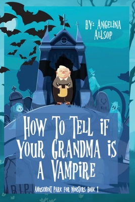 How to Tell if Your Grandma is a Vampire: The Amusement Park for Monsters Book 1 - Angelina Allsop