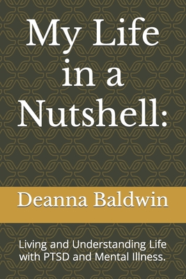 My Life in a Nutshell: Living and Understanding Life with PTSD and Mental Illness. - Deanna Baldwin