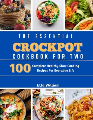 The Essential Crockpot Cookbook For Two: 100 Complete Healthy Slow Cooking Recipes For Everyday Life - Etta William