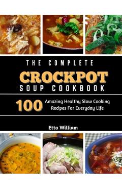 Coperta cărții 'The Complete Crockpot SOUP Cookbook: 100 Amazing Healthy Slow Cooking Recipes For Everyday Life - Etta William'