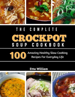 Coperta cărții 'The Complete Crockpot SOUP Cookbook: 100 Amazing Healthy Slow Cooking Recipes For Everyday Life - Etta William'