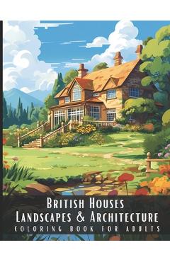 Coperta cărții 'British Houses Landscapes & Architecture Coloring Book for Adults: Beautiful Nature Landscapes Sceneries and Foreign'