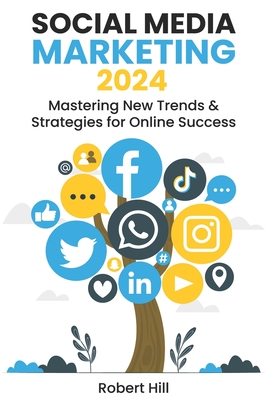 Social Media Marketing 2024: Mastering New Trends & Strategies for Online Success - Robert Hill