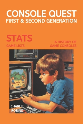 Console Quest: First & Second Generation: A History of Video Games Consoles - Charlie Robins