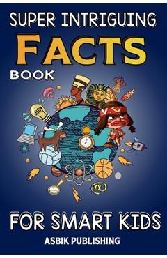 Coperta cărții 'Super Intriguing Facts Book for Kids: Random But Mind-Blowing Facts About History, Science, Ancient Civilizations,'