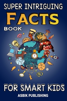 Coperta cărții 'Super Intriguing Facts Book for Kids: Random But Mind-Blowing Facts About History, Science, Ancient Civilizations,'