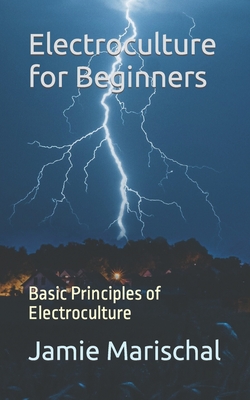 Electroculture for Beginners: Basic Principles of Electroculture - Jamie Marischal