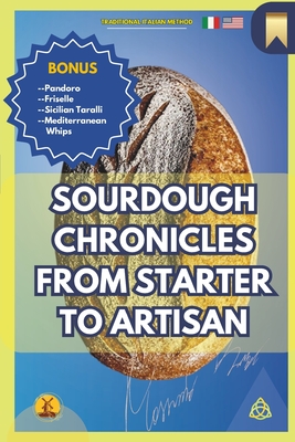 Sourdough Chronicles From Starter to Artisan: The Ultimate Guide to Traditional Italian Bread Making - Massimo Parrucci