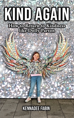 Kind Again: How to Return to Kindness like Dolly Parton - Kennadee Fabin