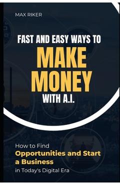 Coperta cărții 'Fast And Easy Ways To Make Money With A.I.: How To Find Opportunities & Start A Business - Max Riker'