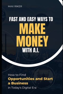 Coperta cărții 'Fast And Easy Ways To Make Money With A.I.: How To Find Opportunities & Start A Business - Max Riker'