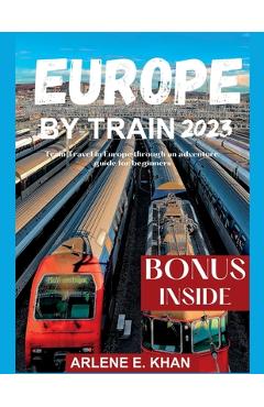 Poza produsului Europe by Train 2023: Train travel in Europe through an adventure guide for beginners - Arlene E. Khan