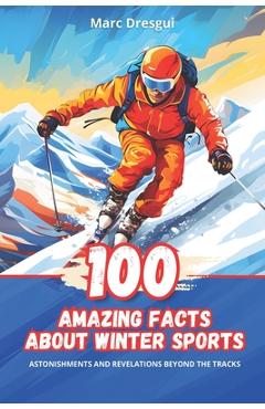 Poza produsului 100 Amazing Facts about Winter Sports: Surprises and Revelations Beyond the Slopes - Marc Dresgui