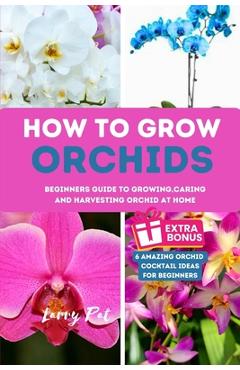 Coperta cărții 'How to Grow Orchids: Beginners guide to growing, caring and harvesting orchid at home - Larry Pat'