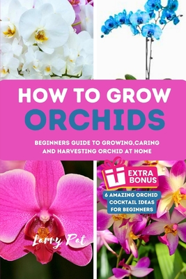 Coperta cărții 'How to Grow Orchids: Beginners guide to growing, caring and harvesting orchid at home - Larry Pat'