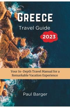 Coperta cărții 'Greece Travel Guide 2023: Your In-Depth Travel Manual for a Remarkable Vacation Experience - Paul Barger'