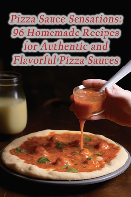 Pizza Sauce Sensations: 96 Homemade Recipes for Authentic and Flavorful Pizza Sauces - Crunchy Kale Diner
