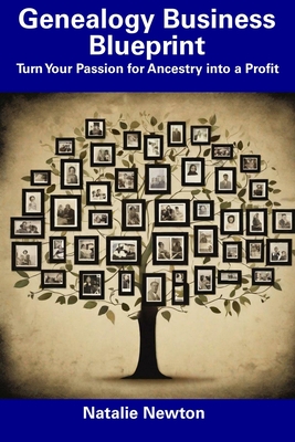 Genealogy Business Blueprint: Turn Your Passion for Ancestry into a Profit - Natalie Newton
