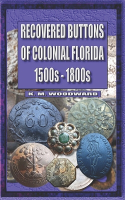 Recovered Buttons of Colonial Florida 1500s - 1800s - Keith Woodward