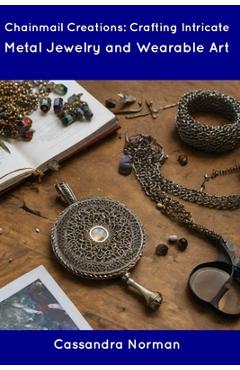 Coperta cărții 'Chainmail Creations: Crafting Intricate Metal Jewelry and Wearable Art - Cassandra Norman'