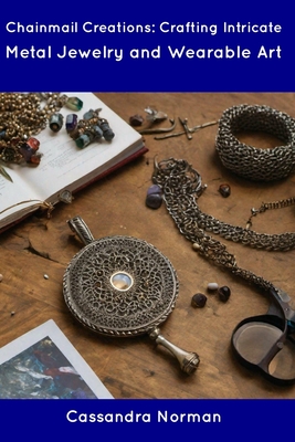 Chainmail Creations: Crafting Intricate Metal Jewelry and Wearable Art - Cassandra Norman