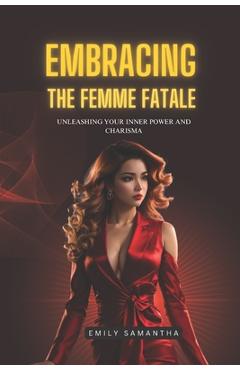 Poza produsului Embracing the Femme Fatale: Unleashing Your Inner Power and Charisma - Emily Samantha