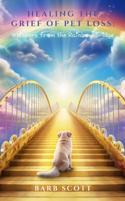 Healing The Grief Of Pet Loss: Whispers From The Rainbow Bridge - Plot Of Gold Publishing