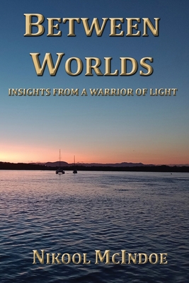 Between Worlds: Insights from a Warrior of Light - Nikool Mcindoe