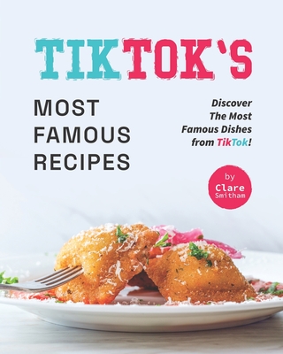 TikTok's Most Famous Recipes: Discover The Most Famous Dishes from TikTok! - Clare Smitham