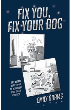 Coperta cărții 'Fix You, Fix Your Dog: The little blue book on managing your dogs behavior - Emily Adams'