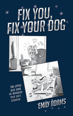 Coperta cărții 'Fix You, Fix Your Dog: The little blue book on managing your dogs behavior - Emily Adams'