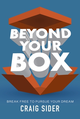 Beyond Your Box: Break Free to Pursue Your Dream - Craig Sider